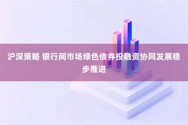 沪深策略 银行间市场绿色债券投融资协同发展稳步推进