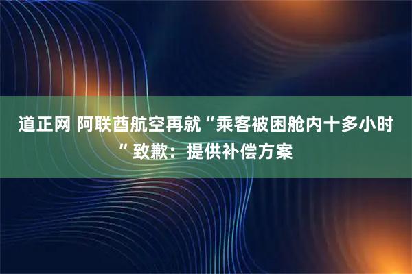 道正网 阿联酋航空再就“乘客被困舱内十多小时”致歉：提供补偿方案