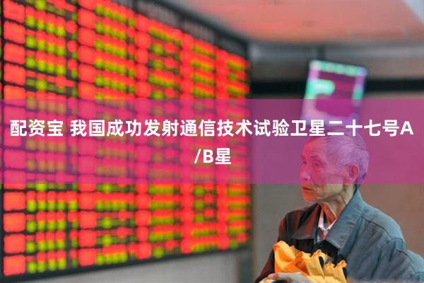 配资宝 我国成功发射通信技术试验卫星二十七号A/B星